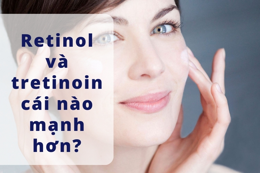 Retinol và tretinoin cái nào mạnh hơn?