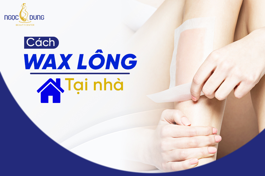 Khám phá cách làm wax lông tại nhà và quy trình wax lông chuẩn đẹp, an toàn