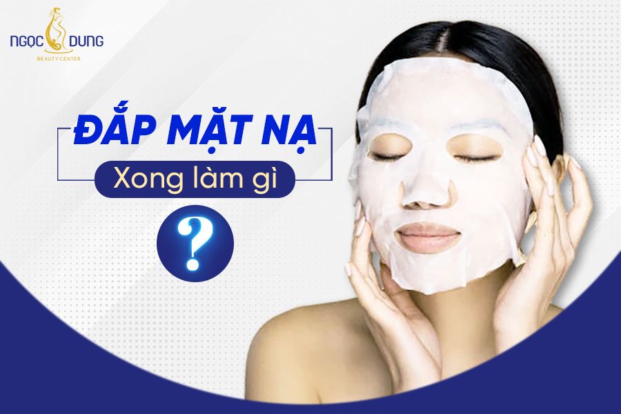 Sau khi đắp mặt nạ nên làm gì? Hãy giải đáp ngay cùng chuyên gia