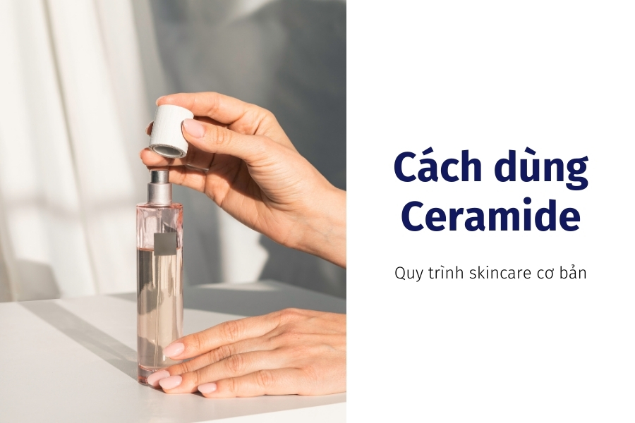 Hướng dẫn cách dùng và tần suất sử dụng Ceramide trong chăm sóc da Hướng dẫn cách dùng và tần suất sử dụng Ceramide trong chăm sóc da