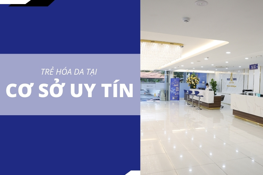 Lựa chọn thực hiện trẻ hóa tại cơ sở uy tín là yếu tố tiên quyết hàng đầu