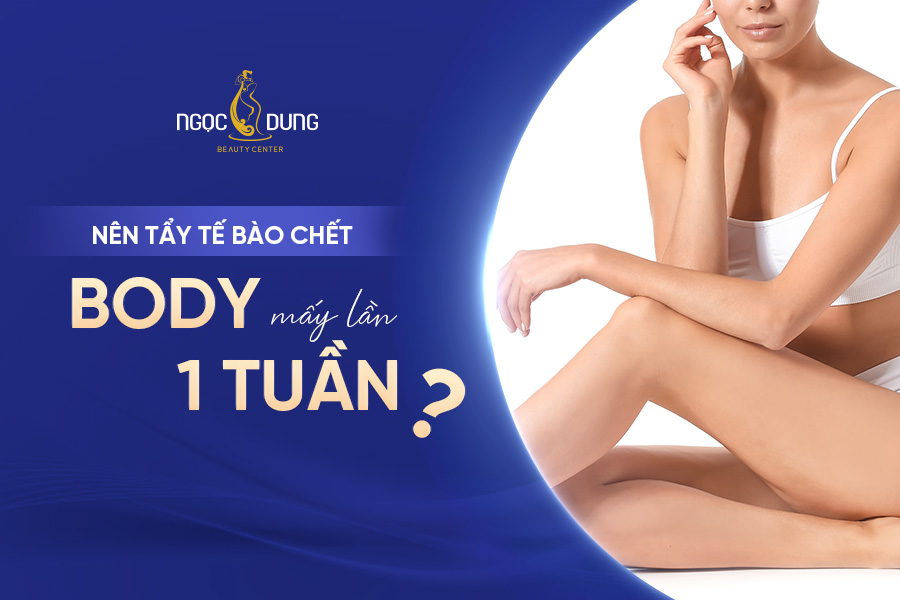 Nên tẩy tế bào chết body mấy lần 1 tuần?