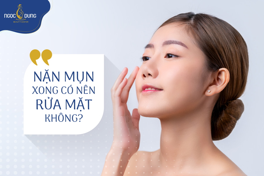 nặn mụn xong có nên rửa mặt